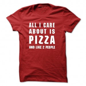 All-i-care-about-is-pizza-and-like-2-people--Tshirt-and-Hoodie